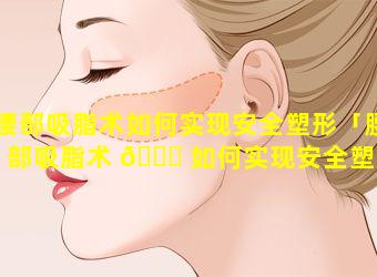 腰部吸脂术如何实现安全塑形「腰部吸脂术 🐎 如何实现安全塑形的方法」